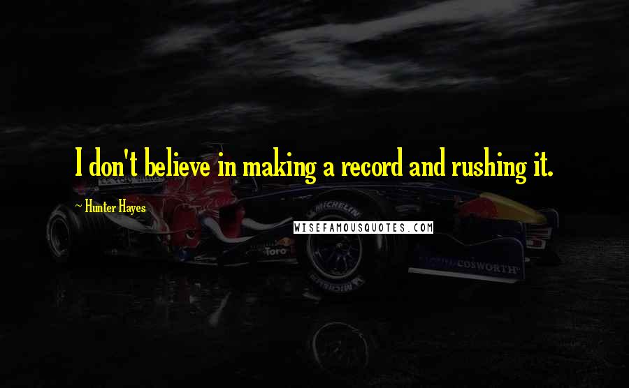 Hunter Hayes Quotes: I don't believe in making a record and rushing it.