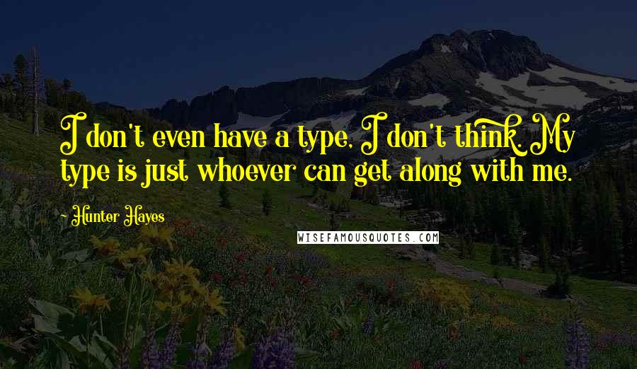 Hunter Hayes Quotes: I don't even have a type, I don't think. My type is just whoever can get along with me.