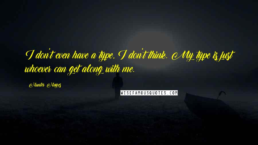 Hunter Hayes Quotes: I don't even have a type, I don't think. My type is just whoever can get along with me.
