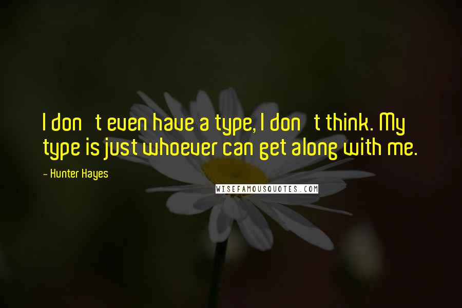 Hunter Hayes Quotes: I don't even have a type, I don't think. My type is just whoever can get along with me.