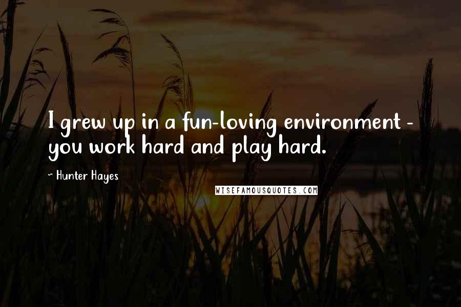 Hunter Hayes Quotes: I grew up in a fun-loving environment - you work hard and play hard.