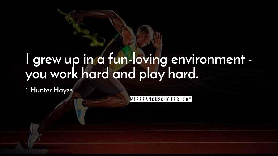 Hunter Hayes Quotes: I grew up in a fun-loving environment - you work hard and play hard.