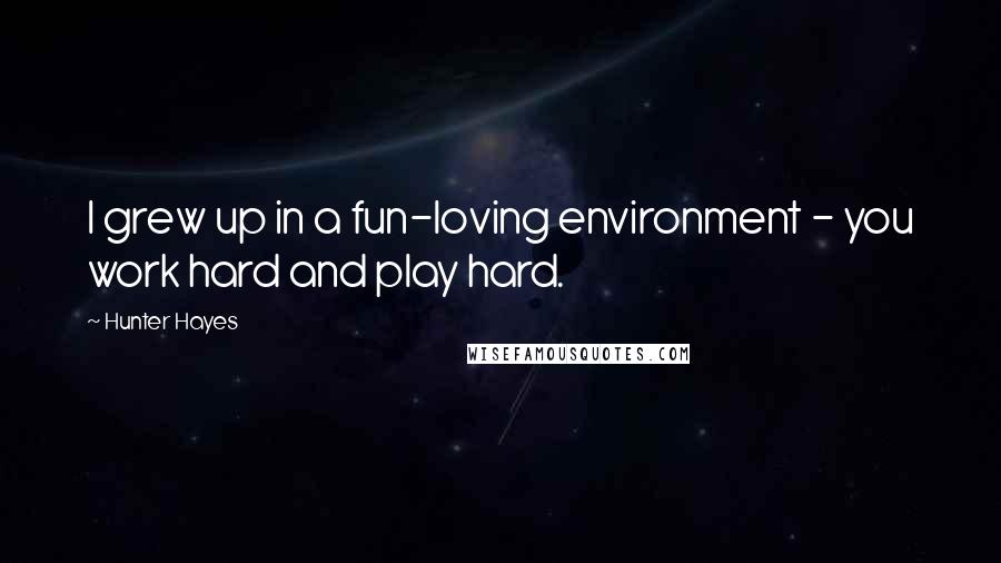 Hunter Hayes Quotes: I grew up in a fun-loving environment - you work hard and play hard.