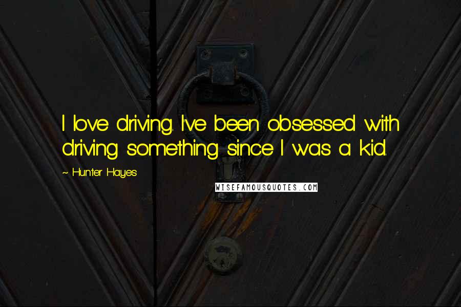 Hunter Hayes Quotes: I love driving. I've been obsessed with driving something since I was a kid.