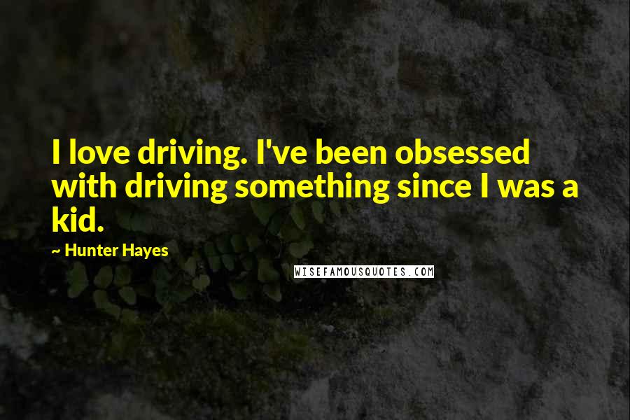 Hunter Hayes Quotes: I love driving. I've been obsessed with driving something since I was a kid.