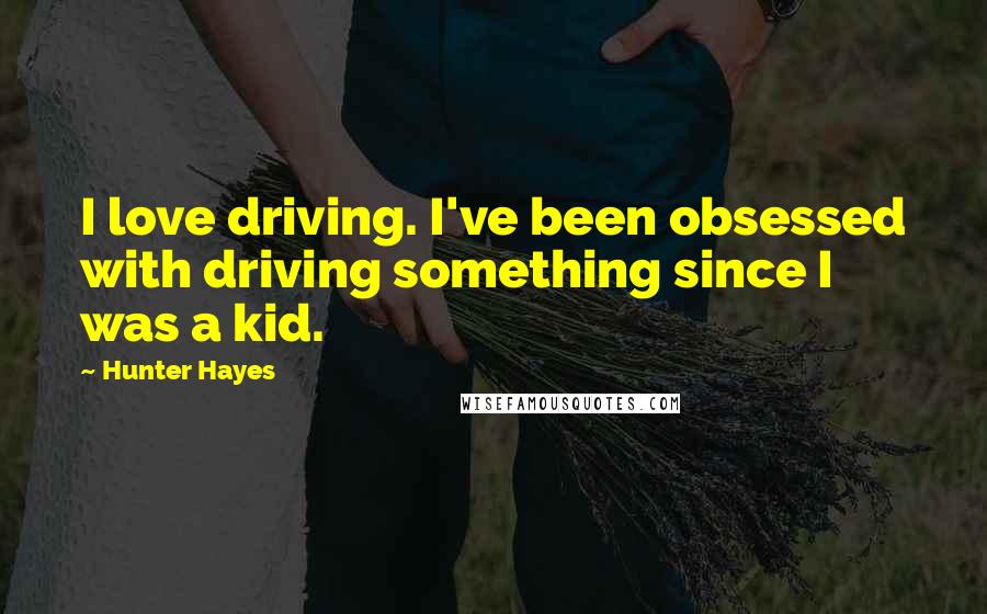 Hunter Hayes Quotes: I love driving. I've been obsessed with driving something since I was a kid.