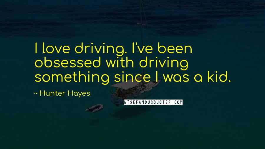 Hunter Hayes Quotes: I love driving. I've been obsessed with driving something since I was a kid.