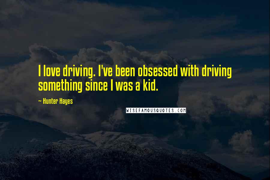 Hunter Hayes Quotes: I love driving. I've been obsessed with driving something since I was a kid.