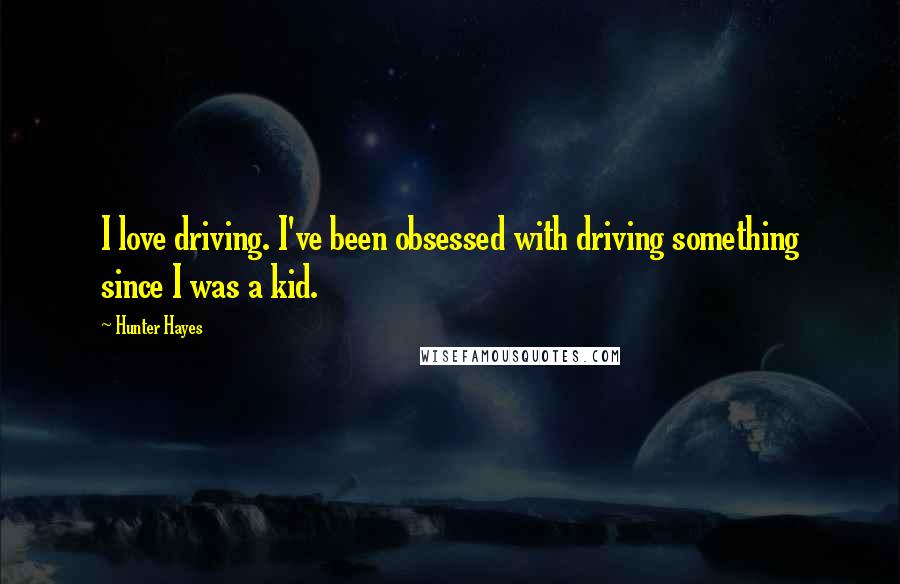 Hunter Hayes Quotes: I love driving. I've been obsessed with driving something since I was a kid.