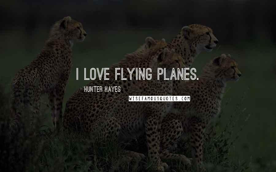 Hunter Hayes Quotes: I love flying planes.