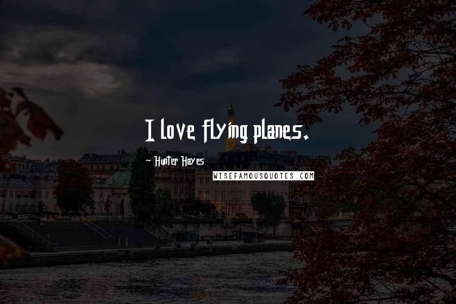 Hunter Hayes Quotes: I love flying planes.