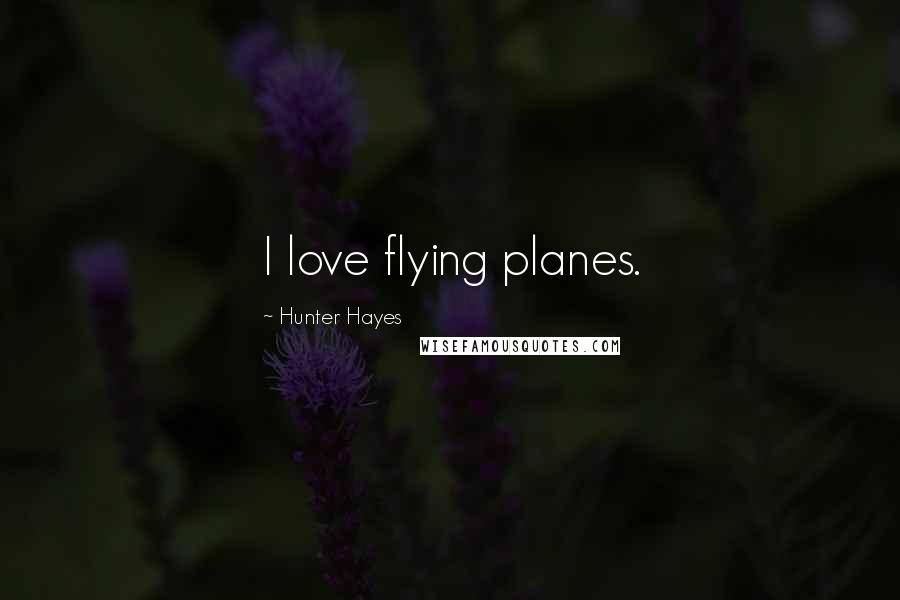 Hunter Hayes Quotes: I love flying planes.