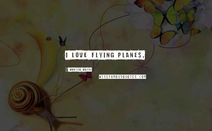 Hunter Hayes Quotes: I love flying planes.