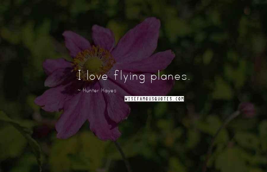 Hunter Hayes Quotes: I love flying planes.