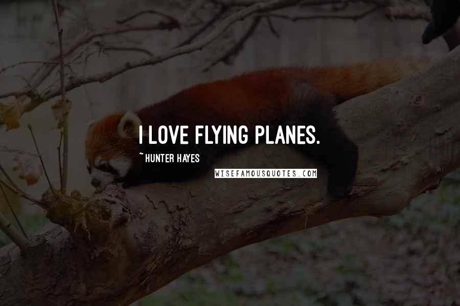 Hunter Hayes Quotes: I love flying planes.