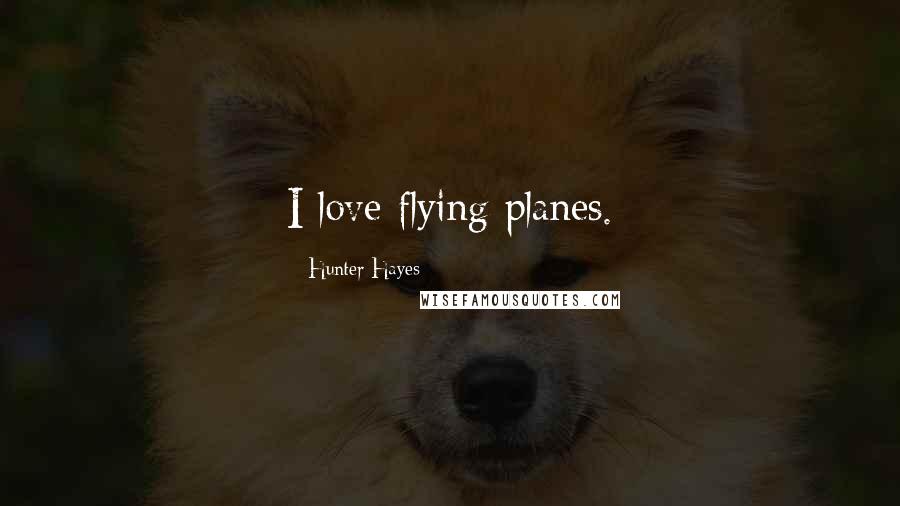 Hunter Hayes Quotes: I love flying planes.