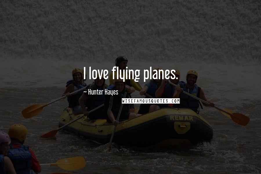 Hunter Hayes Quotes: I love flying planes.