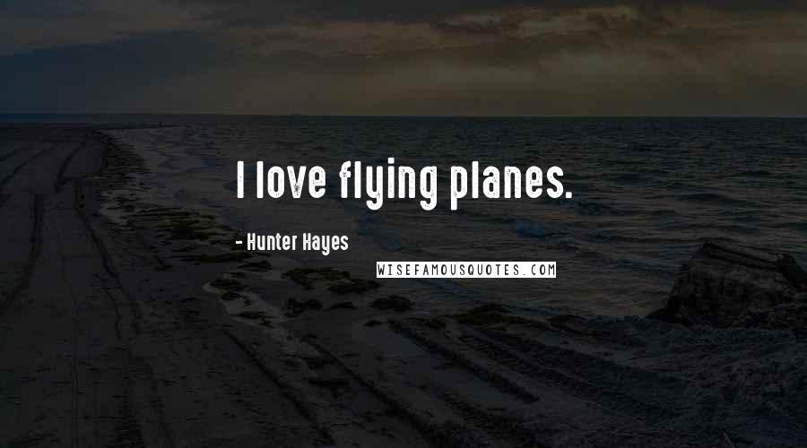Hunter Hayes Quotes: I love flying planes.
