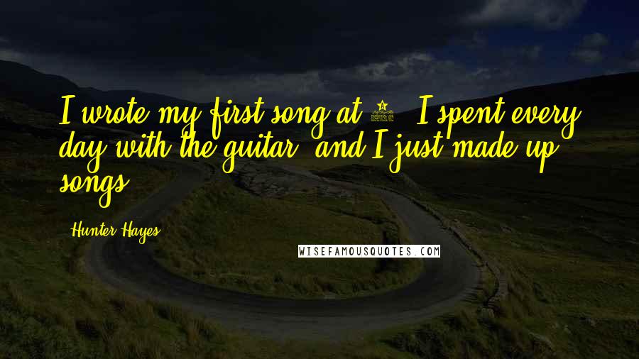 Hunter Hayes Quotes: I wrote my first song at 6. I spent every day with the guitar, and I just made up songs.