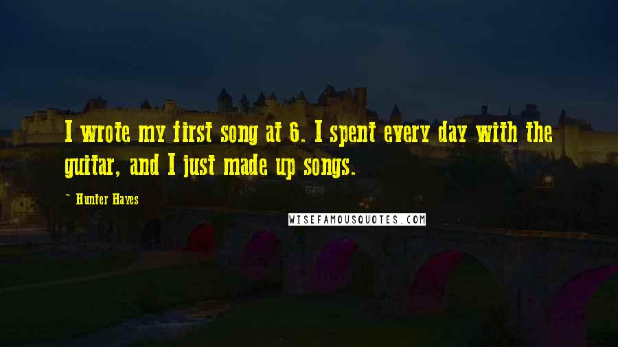 Hunter Hayes Quotes: I wrote my first song at 6. I spent every day with the guitar, and I just made up songs.