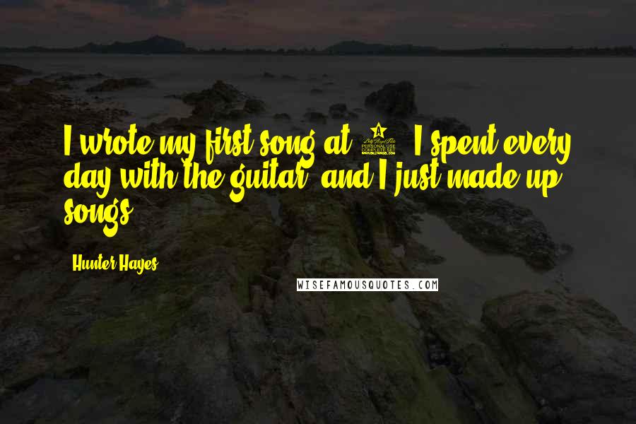 Hunter Hayes Quotes: I wrote my first song at 6. I spent every day with the guitar, and I just made up songs.