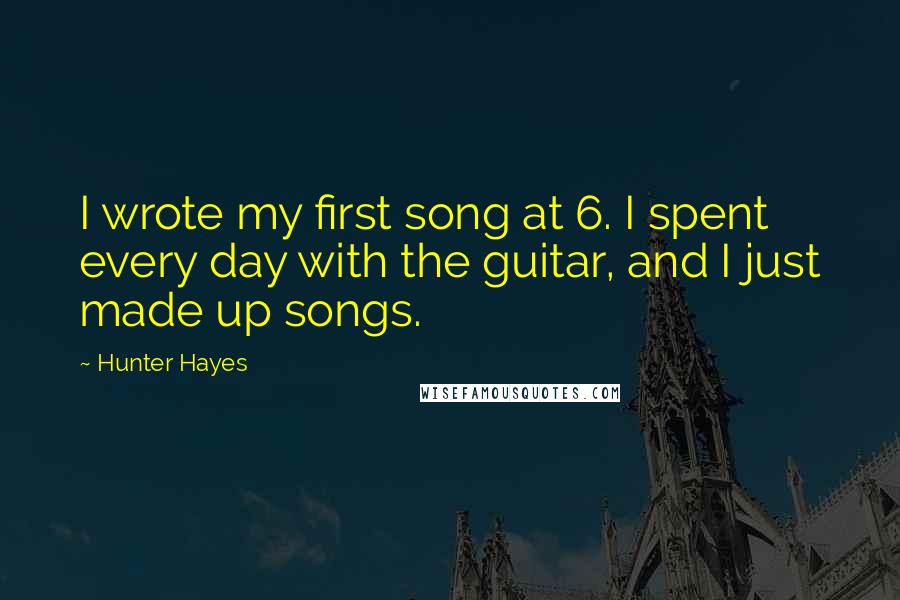 Hunter Hayes Quotes: I wrote my first song at 6. I spent every day with the guitar, and I just made up songs.