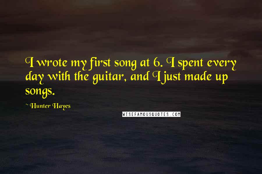 Hunter Hayes Quotes: I wrote my first song at 6. I spent every day with the guitar, and I just made up songs.