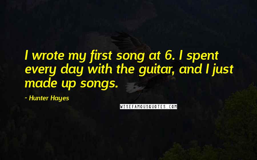 Hunter Hayes Quotes: I wrote my first song at 6. I spent every day with the guitar, and I just made up songs.