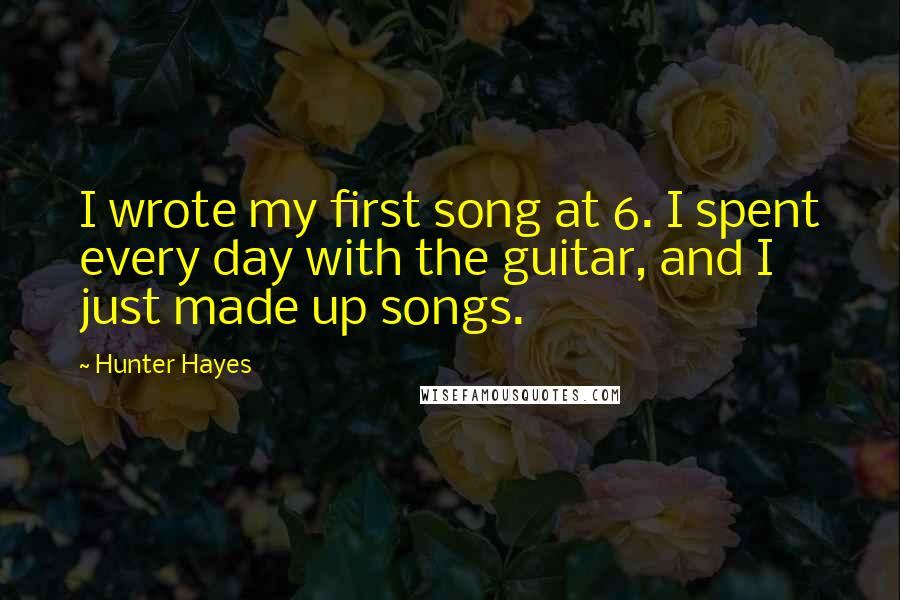 Hunter Hayes Quotes: I wrote my first song at 6. I spent every day with the guitar, and I just made up songs.