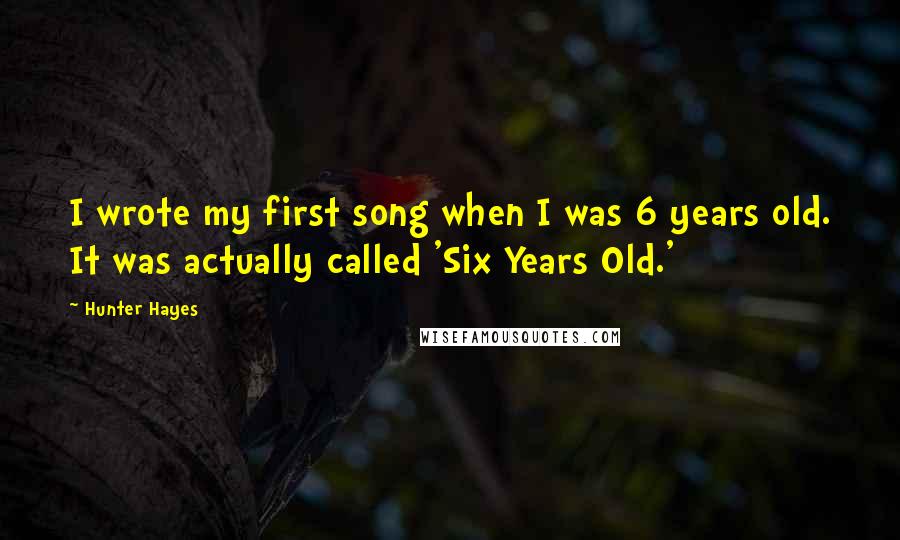Hunter Hayes Quotes: I wrote my first song when I was 6 years old. It was actually called 'Six Years Old.'