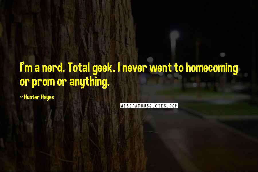 Hunter Hayes Quotes: I'm a nerd. Total geek. I never went to homecoming or prom or anything.