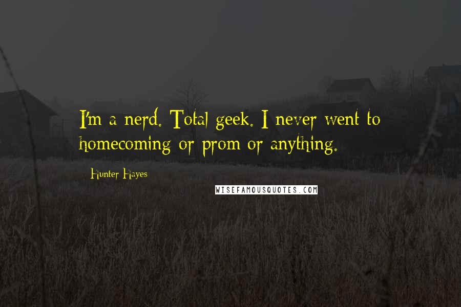 Hunter Hayes Quotes: I'm a nerd. Total geek. I never went to homecoming or prom or anything.