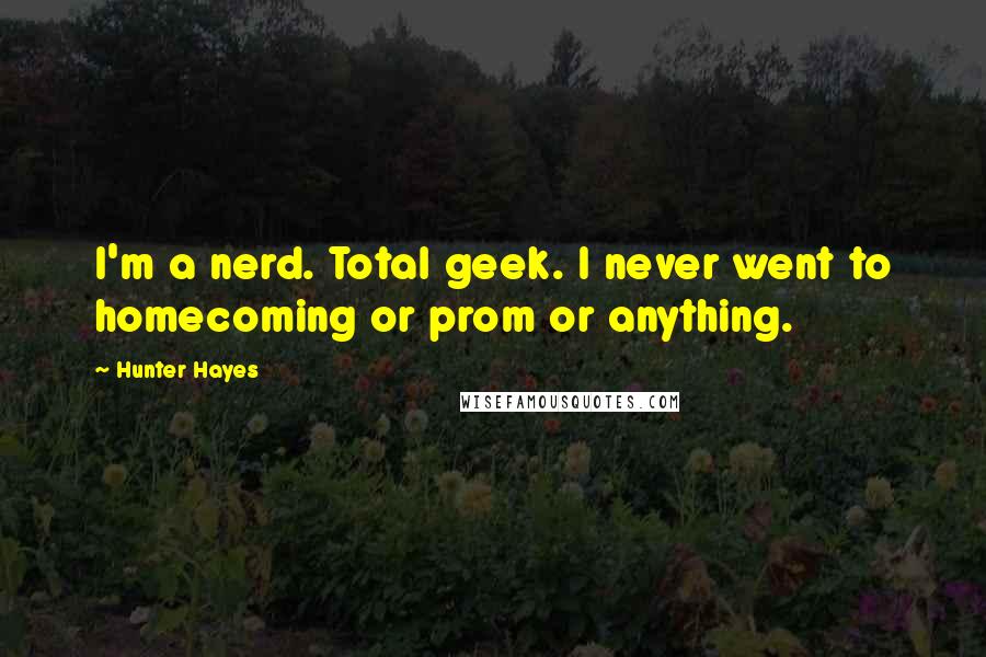 Hunter Hayes Quotes: I'm a nerd. Total geek. I never went to homecoming or prom or anything.