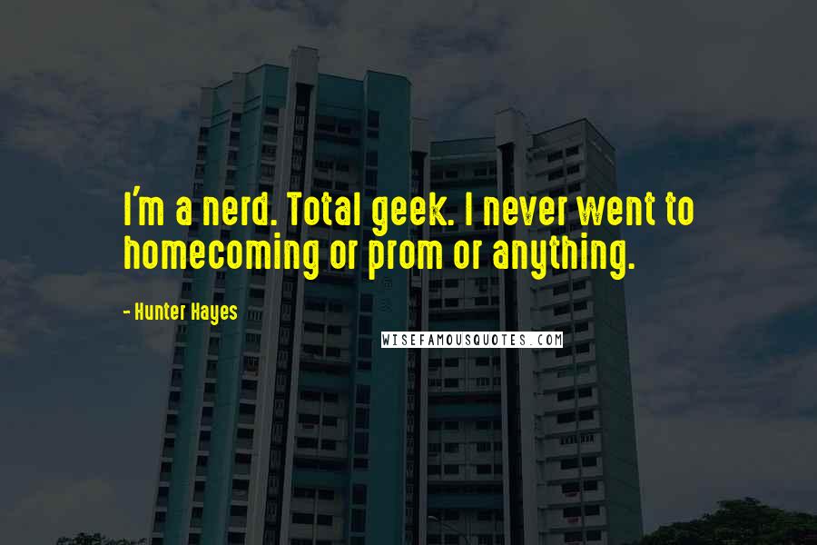 Hunter Hayes Quotes: I'm a nerd. Total geek. I never went to homecoming or prom or anything.