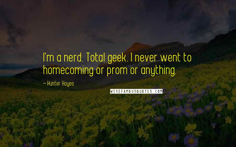 Hunter Hayes Quotes: I'm a nerd. Total geek. I never went to homecoming or prom or anything.