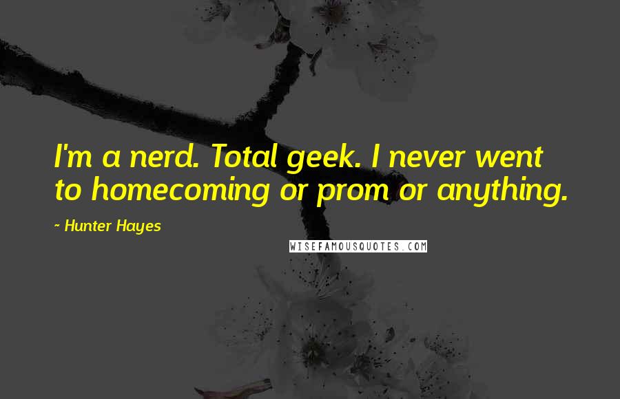 Hunter Hayes Quotes: I'm a nerd. Total geek. I never went to homecoming or prom or anything.