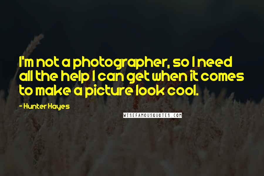 Hunter Hayes Quotes: I'm not a photographer, so I need all the help I can get when it comes to make a picture look cool.