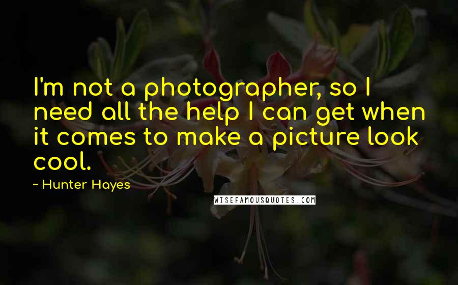 Hunter Hayes Quotes: I'm not a photographer, so I need all the help I can get when it comes to make a picture look cool.