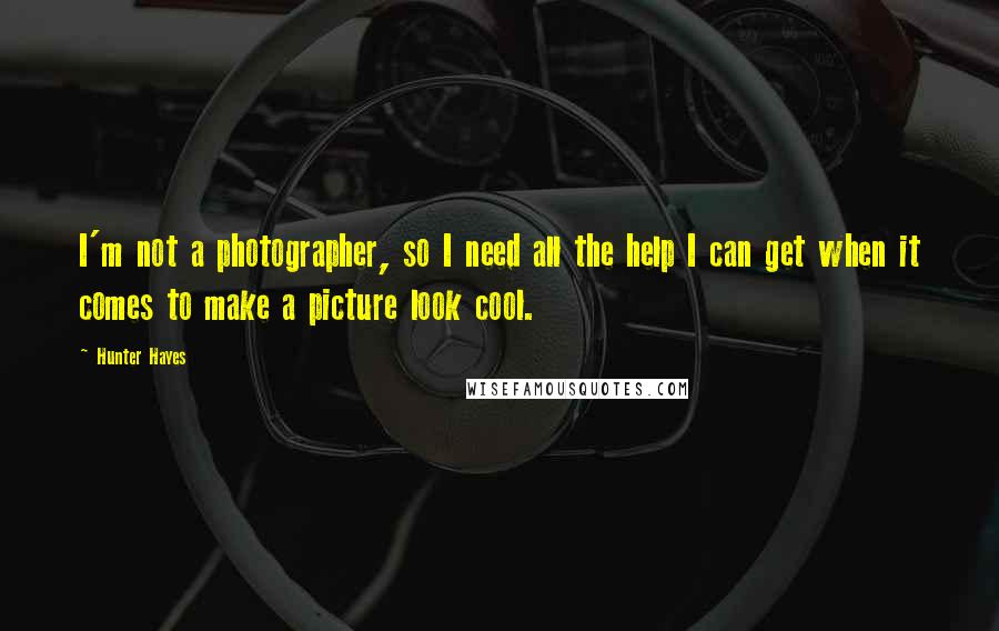 Hunter Hayes Quotes: I'm not a photographer, so I need all the help I can get when it comes to make a picture look cool.
