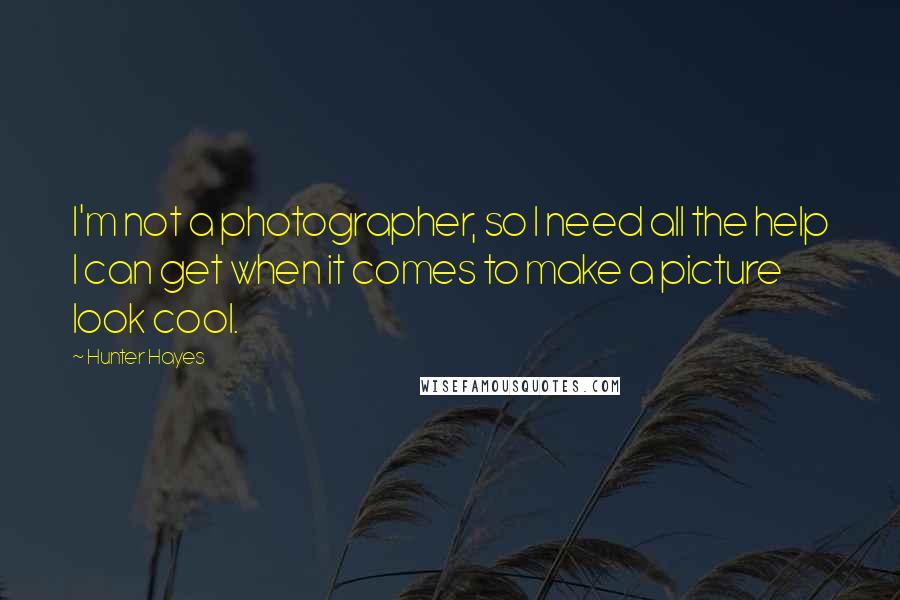 Hunter Hayes Quotes: I'm not a photographer, so I need all the help I can get when it comes to make a picture look cool.