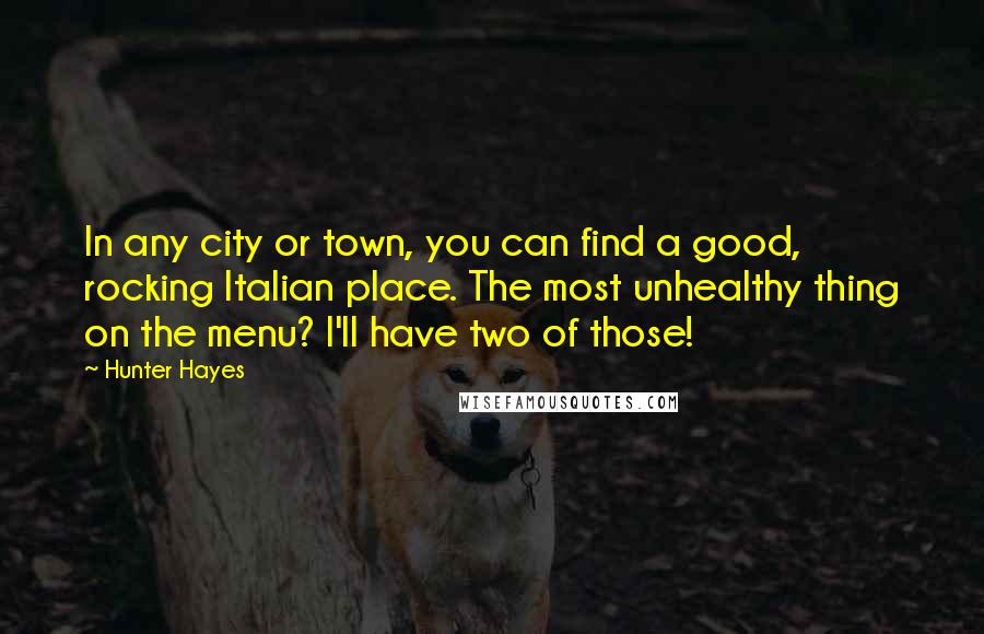 Hunter Hayes Quotes: In any city or town, you can find a good, rocking Italian place. The most unhealthy thing on the menu? I'll have two of those!