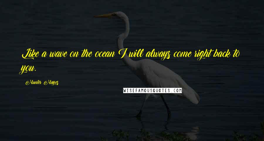 Hunter Hayes Quotes: Like a wave on the ocean I will always come right back to you.
