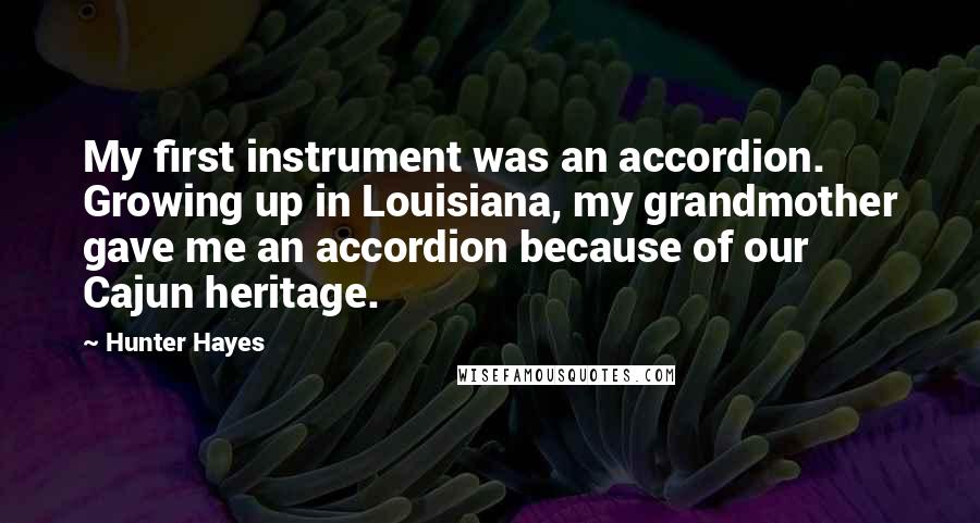 Hunter Hayes Quotes: My first instrument was an accordion. Growing up in Louisiana, my grandmother gave me an accordion because of our Cajun heritage.