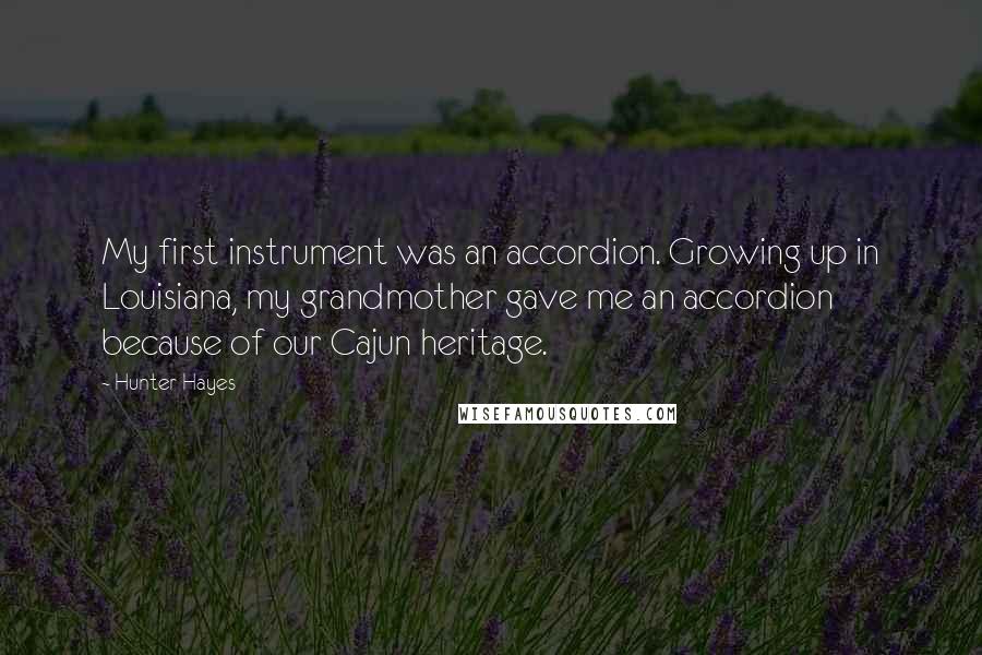 Hunter Hayes Quotes: My first instrument was an accordion. Growing up in Louisiana, my grandmother gave me an accordion because of our Cajun heritage.