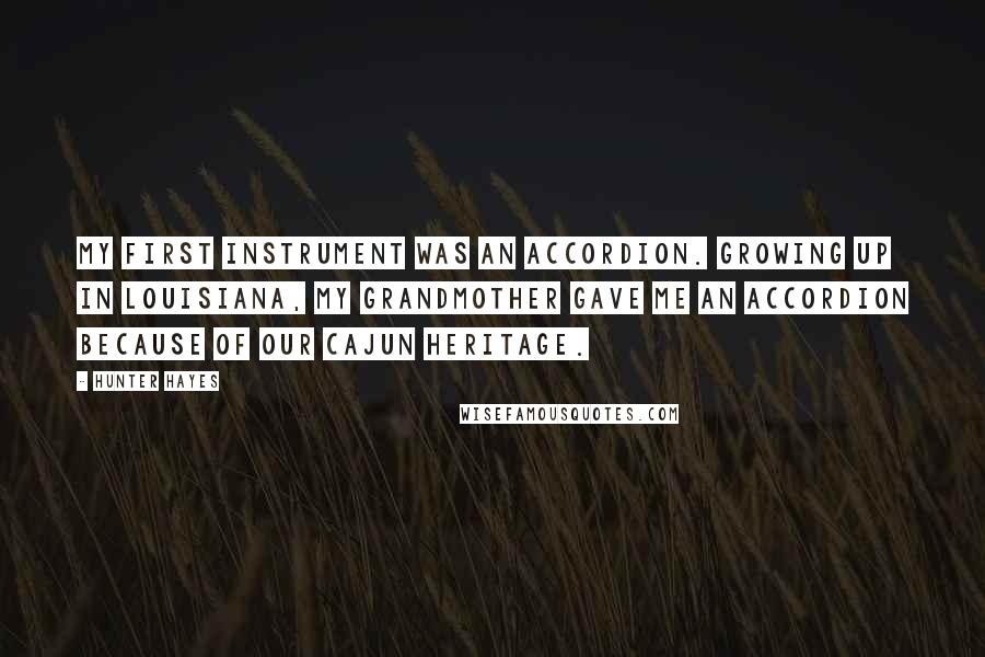 Hunter Hayes Quotes: My first instrument was an accordion. Growing up in Louisiana, my grandmother gave me an accordion because of our Cajun heritage.