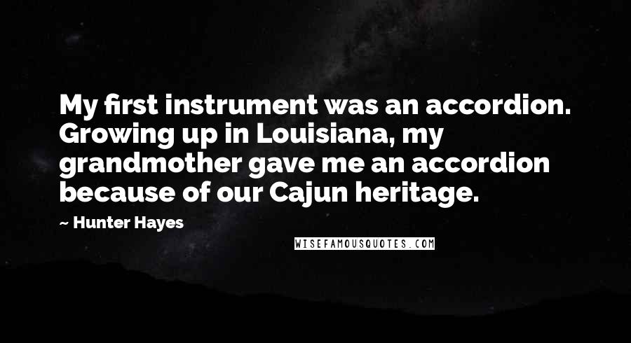 Hunter Hayes Quotes: My first instrument was an accordion. Growing up in Louisiana, my grandmother gave me an accordion because of our Cajun heritage.