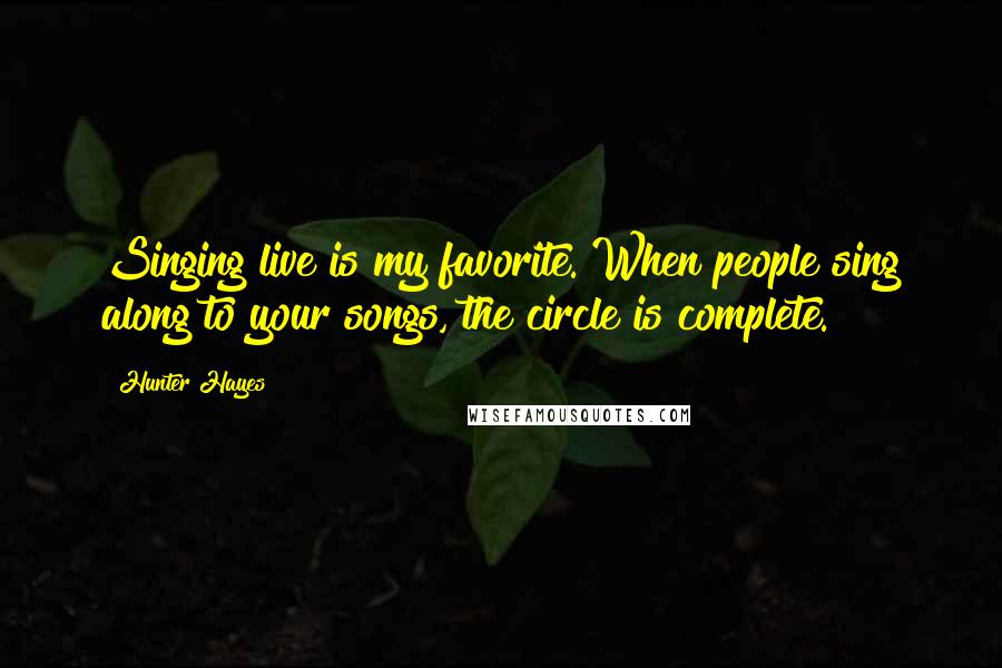 Hunter Hayes Quotes: Singing live is my favorite. When people sing along to your songs, the circle is complete.
