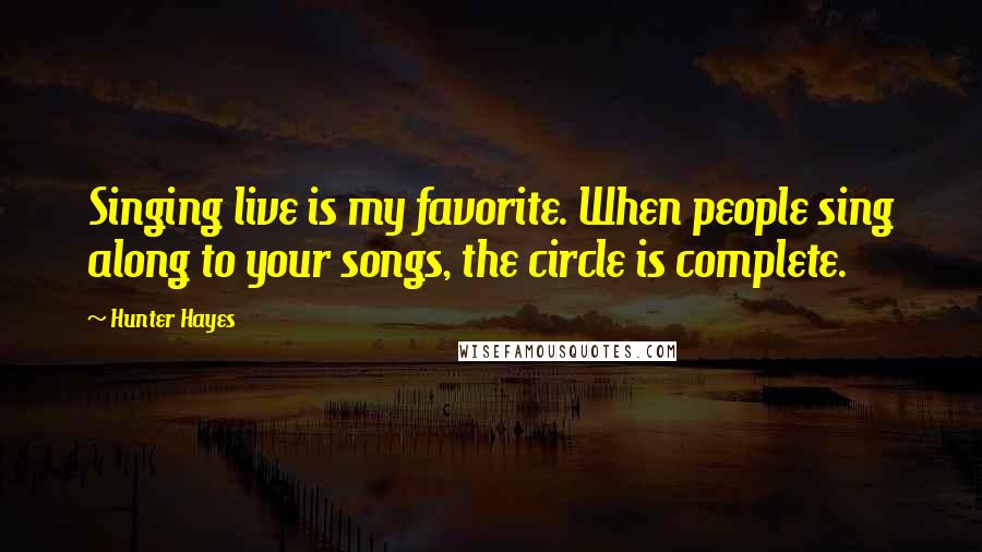 Hunter Hayes Quotes: Singing live is my favorite. When people sing along to your songs, the circle is complete.