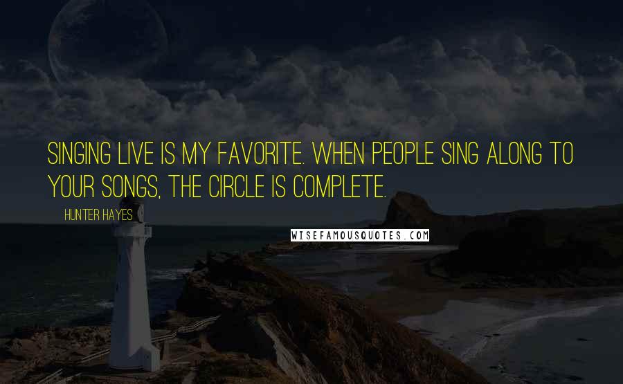 Hunter Hayes Quotes: Singing live is my favorite. When people sing along to your songs, the circle is complete.