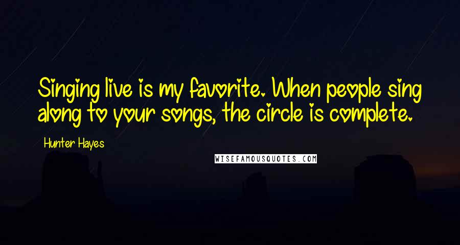 Hunter Hayes Quotes: Singing live is my favorite. When people sing along to your songs, the circle is complete.